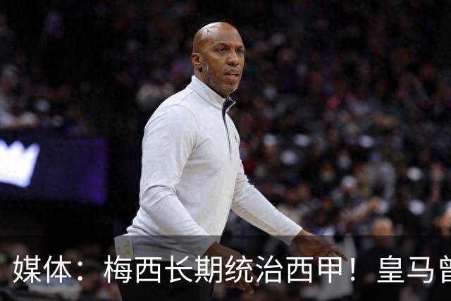 媒体：梅西长期统治西甲！皇马曾想招募他、但不可能成功！