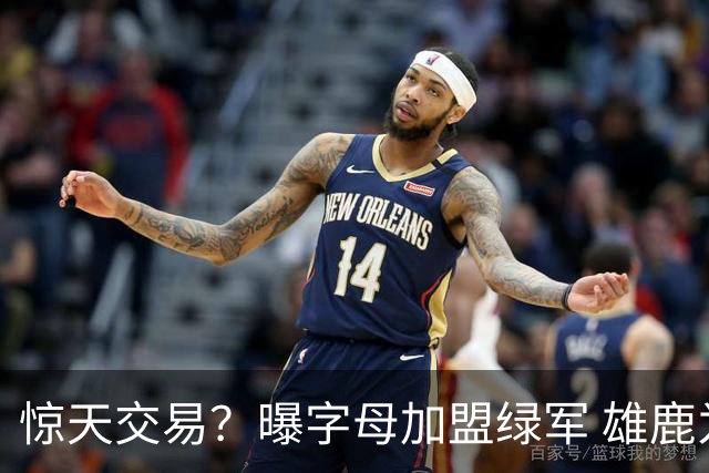 惊天交易？曝字母加盟绿军 雄鹿为布朗寻找第三方